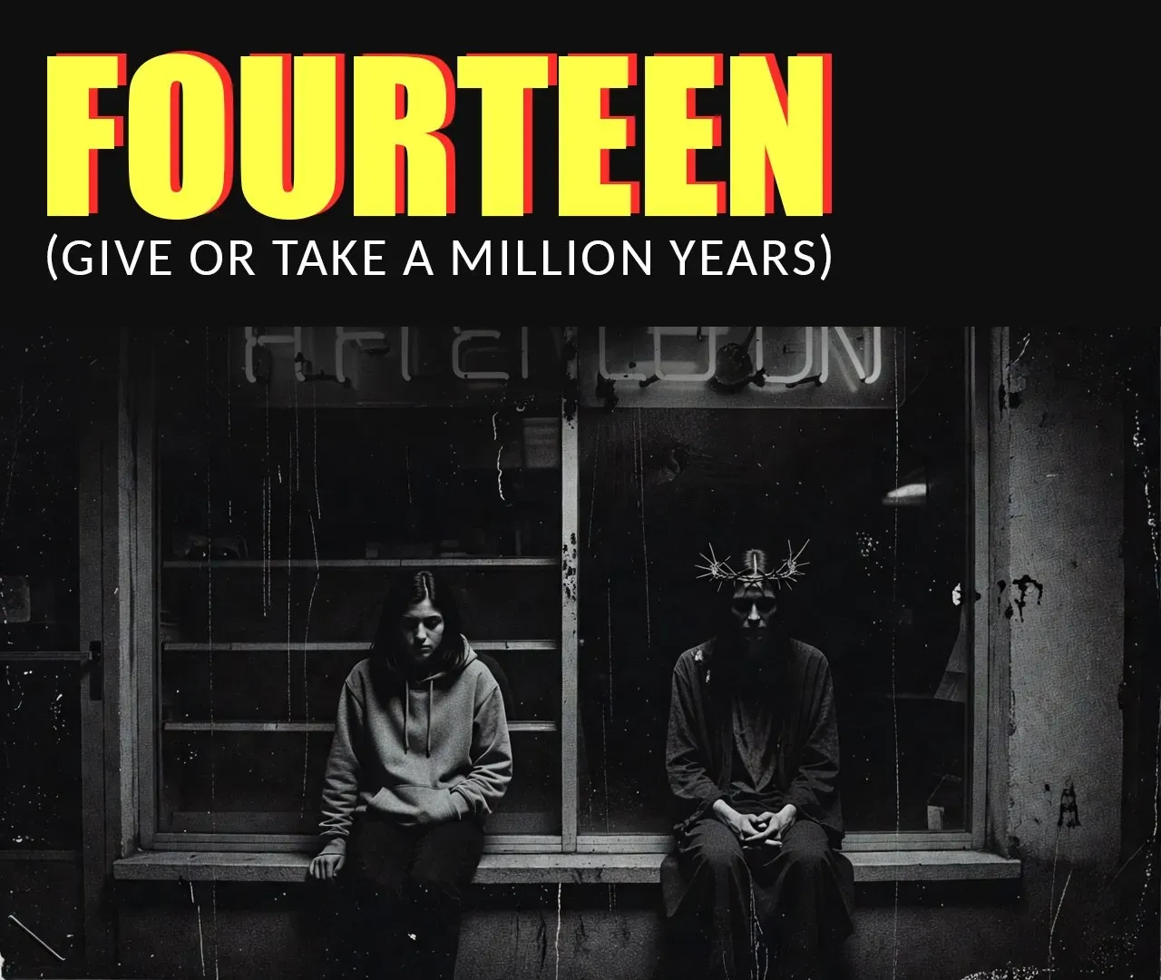Title card. A comic-book headline in yellow — FOURTEEN (GIVE OR TAKE A MILLION YEARS) — over a grainy black-and-white photo: a hooded teenage girl and a gaunt crowned figure sit side by side on a lit shop-window ledge at night, beneath a broken AFTERNOON neon sign.