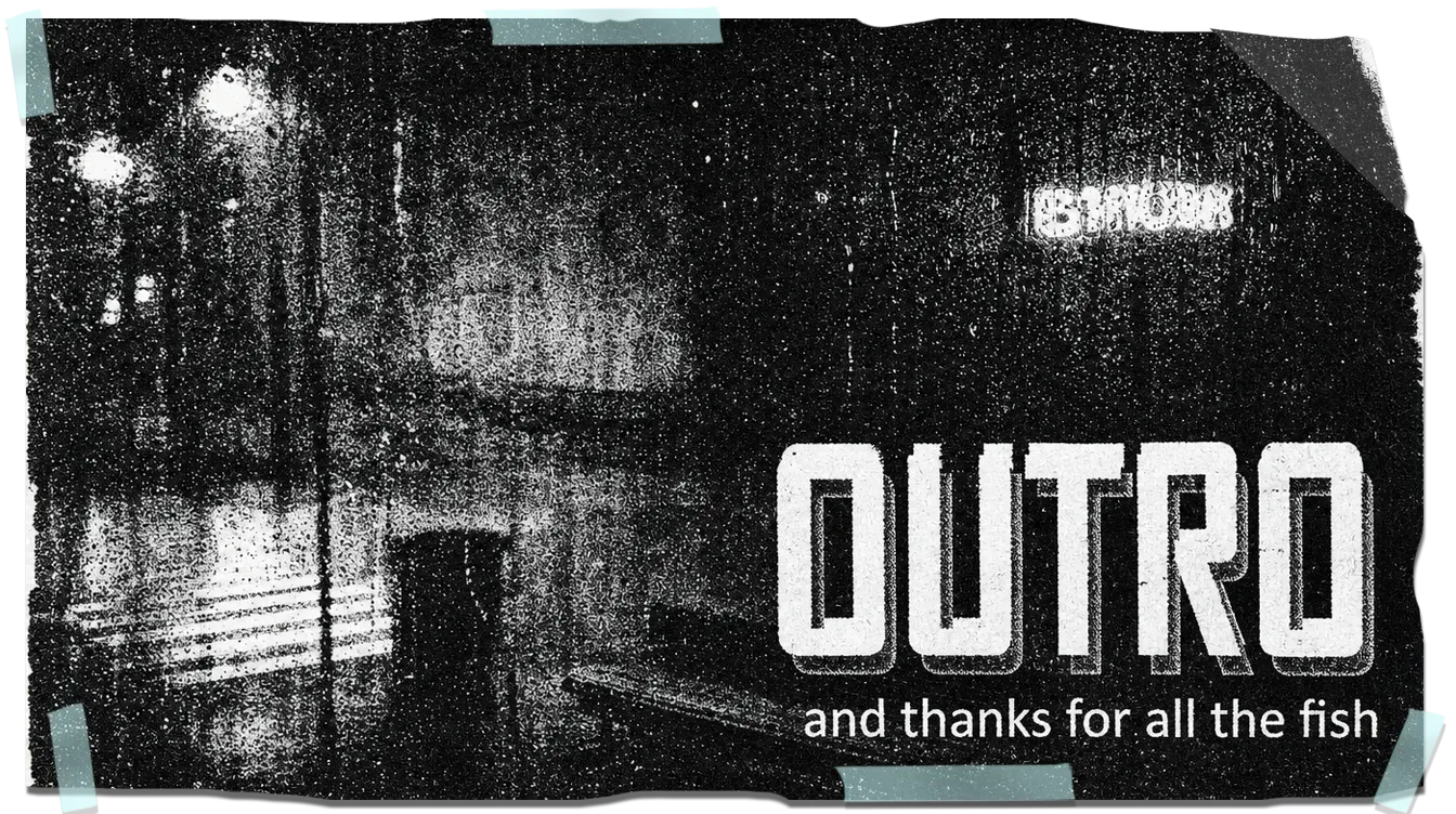 A taped black-and-white xerox card: a rainy night bus stop smeared with photocopier grain, OUTRO in heavy white capitals, and beneath it: and thanks for all the fish.
