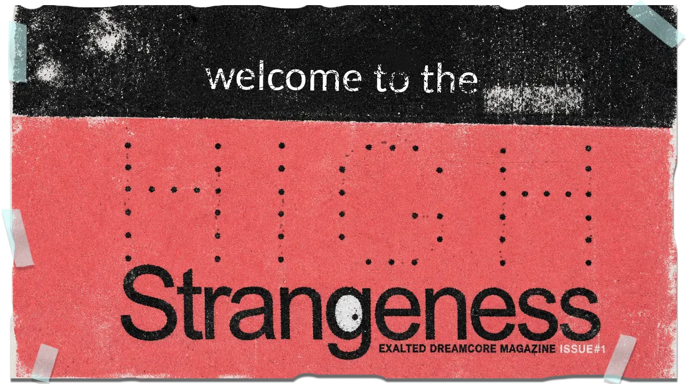A torn, taped scrap echoing the issue's masthead: welcome to the — then HIGH in widely spaced dots and Strangeness in heavy black type, over EXALTED DREAMCORE MAGAZINE ISSUE#1. The greeting, arriving at the exit.