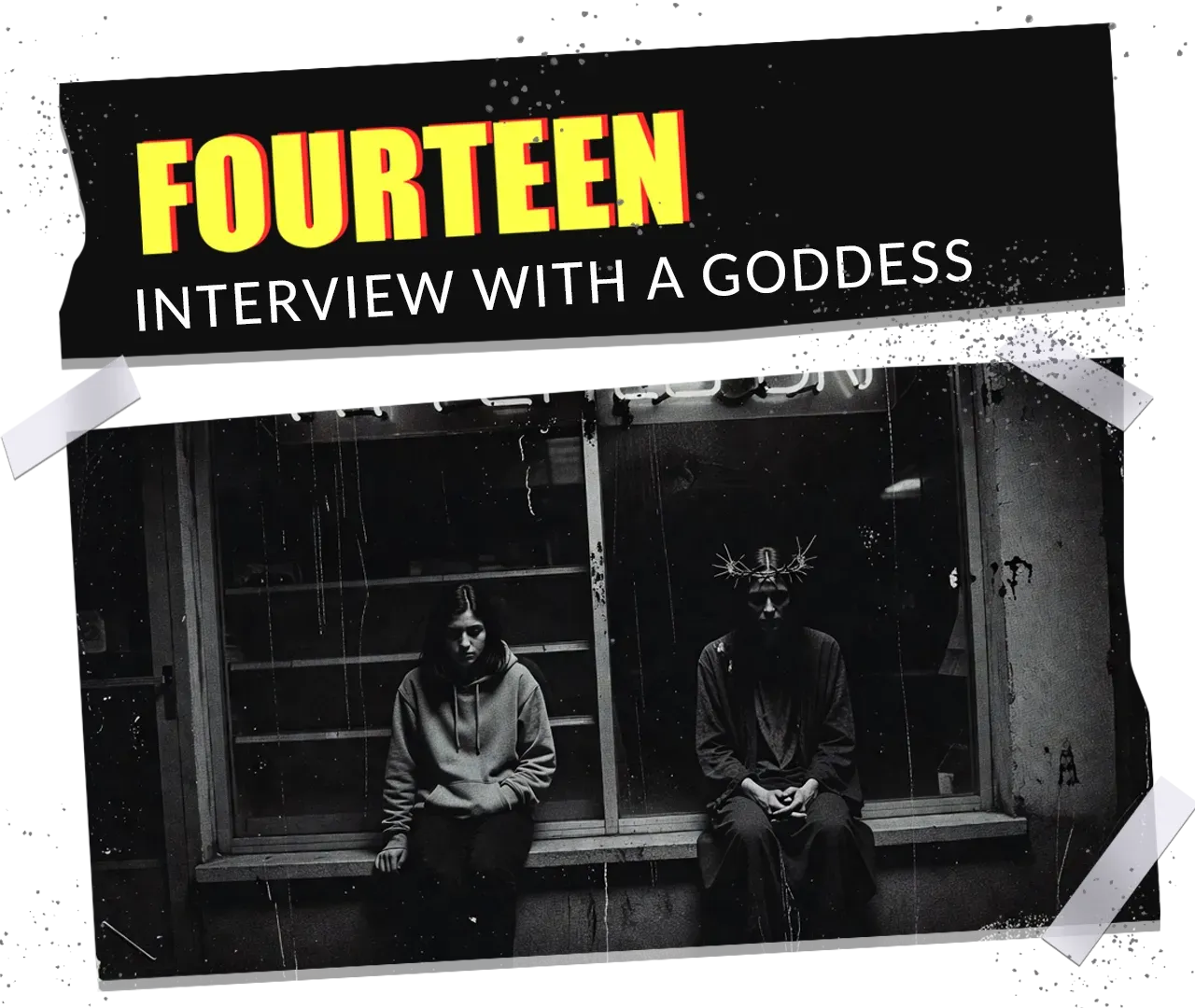 A taped-down photo card. A comic-book headline in yellow and red — FOURTEEN — over INTERVIEW WITH A GODDESS in white. Below, a grainy black-and-white photo: a hooded teenage girl and a gaunt crowned figure sit side by side on a lit shop-window ledge at night.